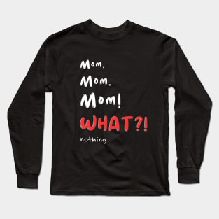 Mom Mom Mom! WHAT! nothing Long Sleeve T-Shirt